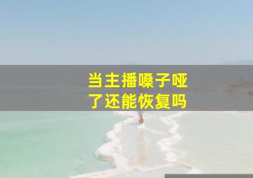 当主播嗓子哑了还能恢复吗