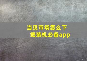 当贝市场怎么下载装机必备app