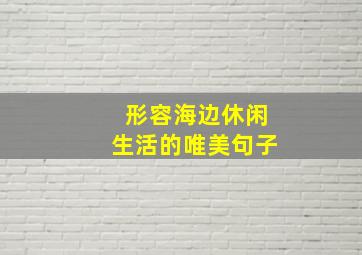 形容海边休闲生活的唯美句子