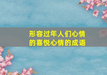 形容过年人们心情的喜悦心情的成语