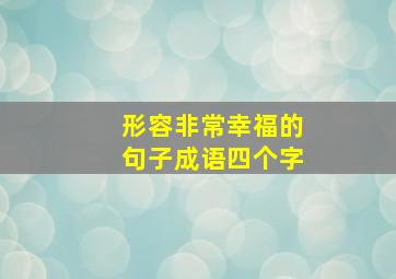 形容非常幸福的句子成语四个字