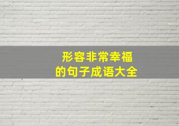 形容非常幸福的句子成语大全