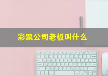 彩票公司老板叫什么