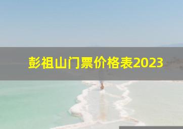 彭祖山门票价格表2023