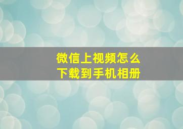 微信上视频怎么下载到手机相册