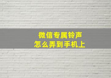 微信专属铃声怎么弄到手机上