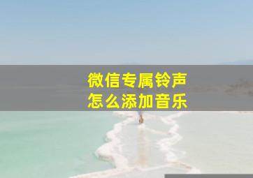 微信专属铃声怎么添加音乐