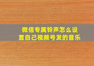 微信专属铃声怎么设置自己视频号发的音乐