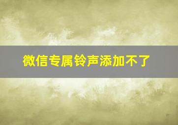 微信专属铃声添加不了