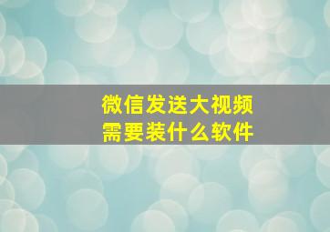 微信发送大视频需要装什么软件