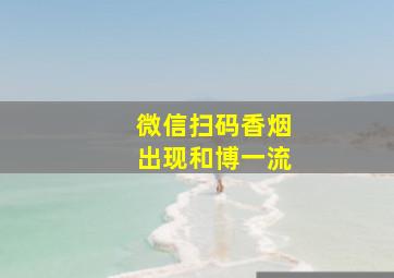 微信扫码香烟出现和博一流