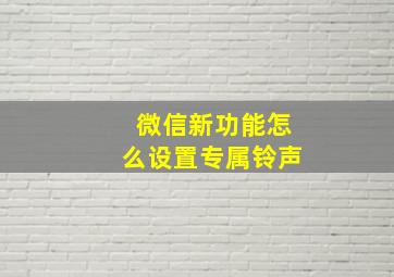 微信新功能怎么设置专属铃声