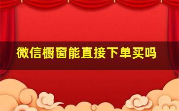 微信橱窗能直接下单买吗