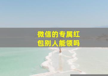 微信的专属红包别人能领吗