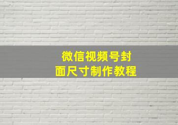 微信视频号封面尺寸制作教程