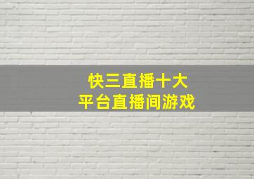 快三直播十大平台直播间游戏