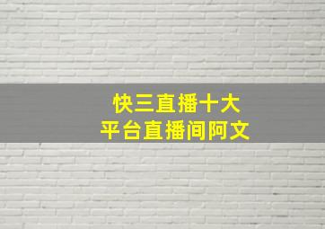 快三直播十大平台直播间阿文