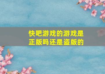 快吧游戏的游戏是正版吗还是盗版的