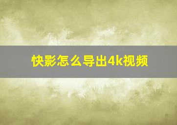 快影怎么导出4k视频