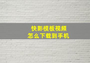 快影模板视频怎么下载到手机