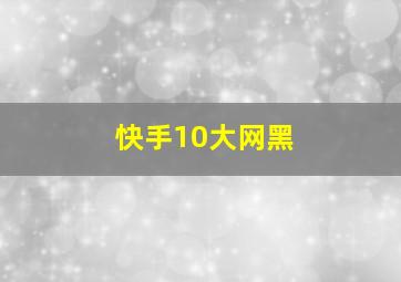 快手10大网黑