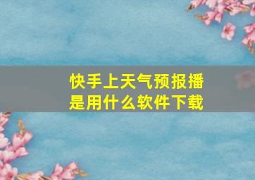 快手上天气预报播是用什么软件下载