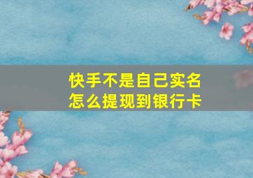 快手不是自己实名怎么提现到银行卡