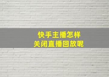 快手主播怎样关闭直播回放呢