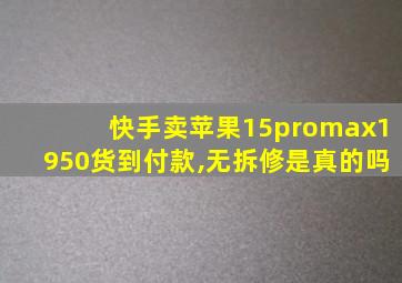 快手卖苹果15promax1950货到付款,无拆修是真的吗