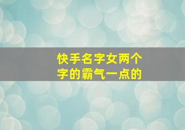 快手名字女两个字的霸气一点的