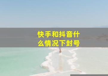 快手和抖音什么情况下封号