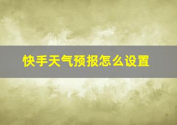 快手天气预报怎么设置