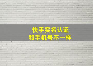 快手实名认证和手机号不一样