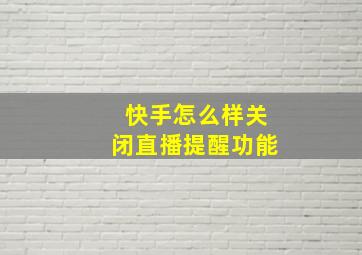 快手怎么样关闭直播提醒功能