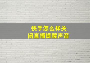 快手怎么样关闭直播提醒声音