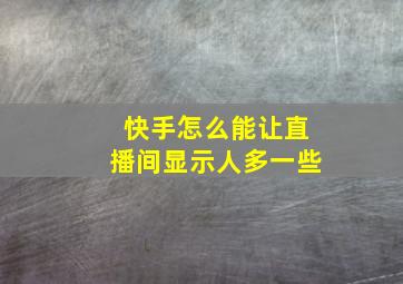 快手怎么能让直播间显示人多一些