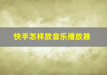 快手怎样放音乐播放器