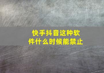 快手抖音这种软件什么时候能禁止