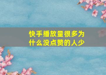 快手播放量很多为什么没点赞的人少