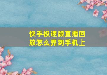 快手极速版直播回放怎么弄到手机上