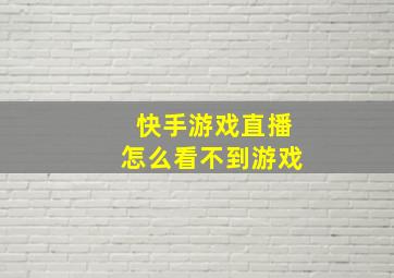 快手游戏直播怎么看不到游戏