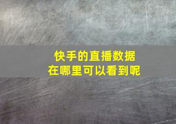 快手的直播数据在哪里可以看到呢