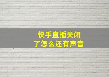 快手直播关闭了怎么还有声音