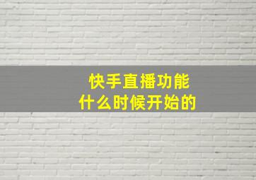 快手直播功能什么时候开始的