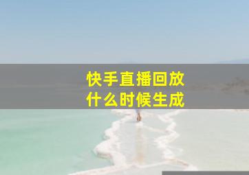 快手直播回放什么时候生成