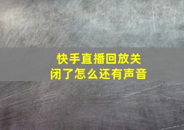 快手直播回放关闭了怎么还有声音