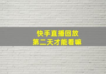 快手直播回放第二天才能看嘛