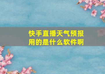 快手直播天气预报用的是什么软件啊