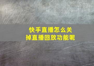 快手直播怎么关掉直播回放功能呢