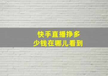 快手直播挣多少钱在哪儿看到